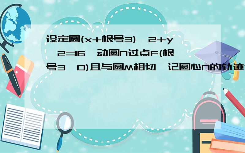 设定圆(x+根号3)^2+y^2=16,动圆N过点F(根号3,0)且与圆M相切,记圆心N的轨迹为E