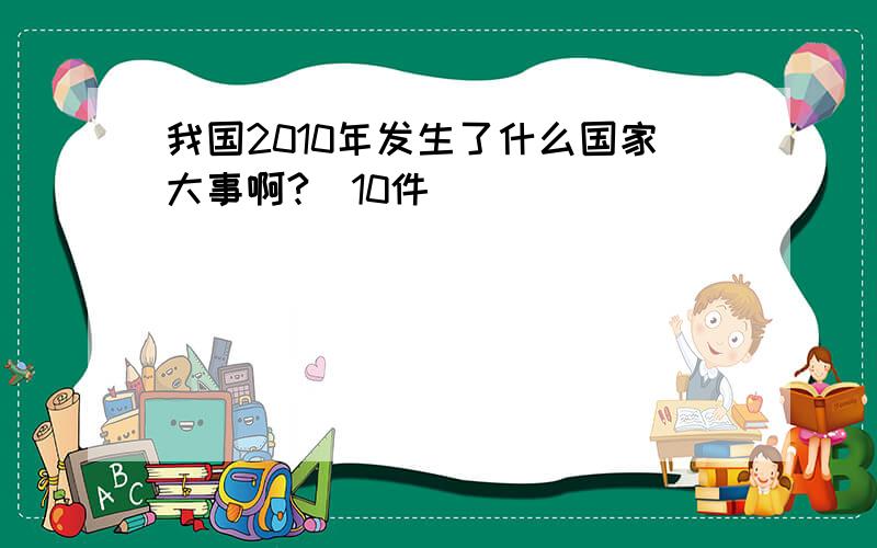 我国2010年发生了什么国家大事啊?（10件）