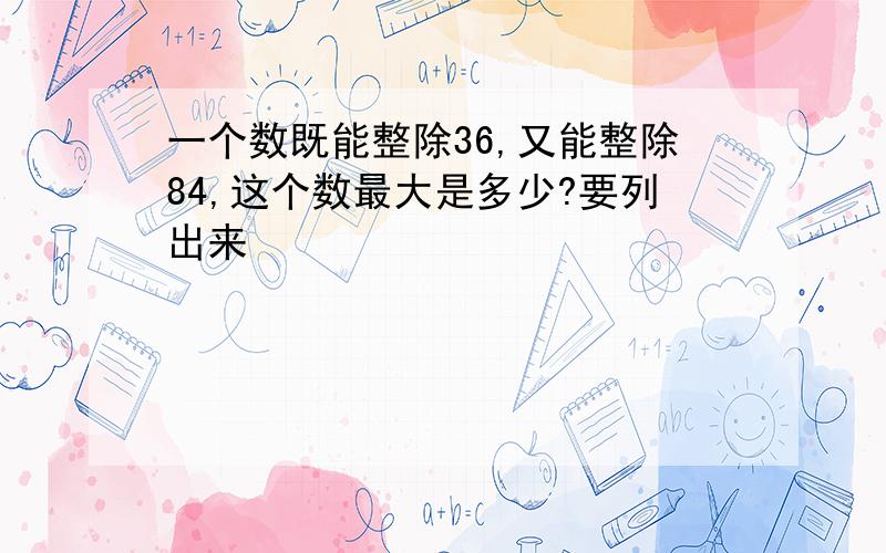 一个数既能整除36,又能整除84,这个数最大是多少?要列出来