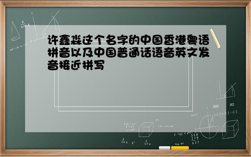 许鑫淼这个名字的中国香港粤语拼音以及中国普通话语音英文发音接近拼写