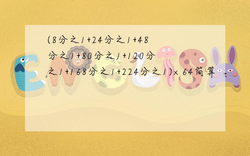 (8分之1+24分之1+48分之1+80分之1+120分之1+168分之1+224分之1)×64简算