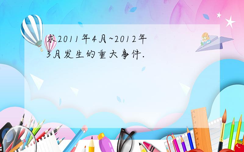 求2011年4月~2012年3月发生的重大事件.