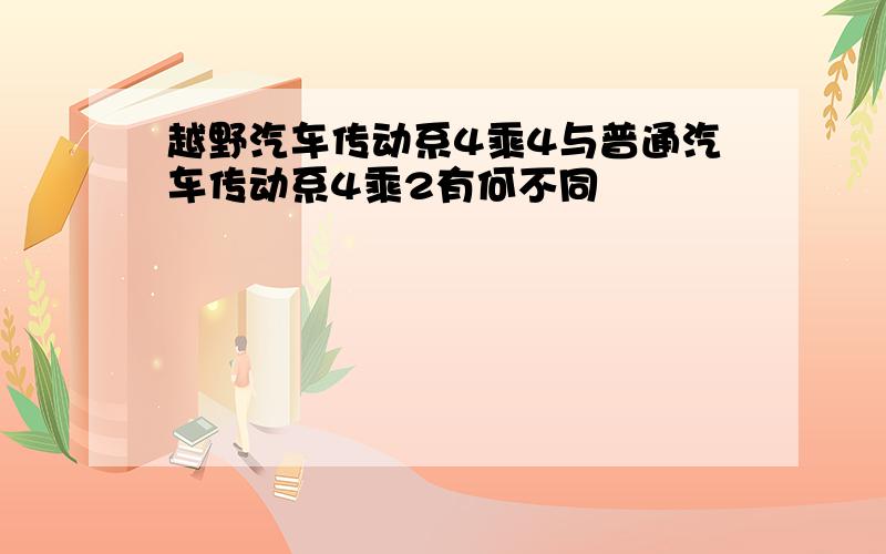 越野汽车传动系4乘4与普通汽车传动系4乘2有何不同