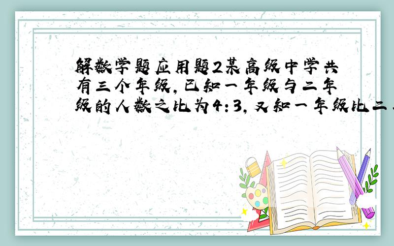 解数学题应用题2某高级中学共有三个年级,已知一年级与二年级的人数之比为4：3,又知一年级比二年级的人数多100人,求这所