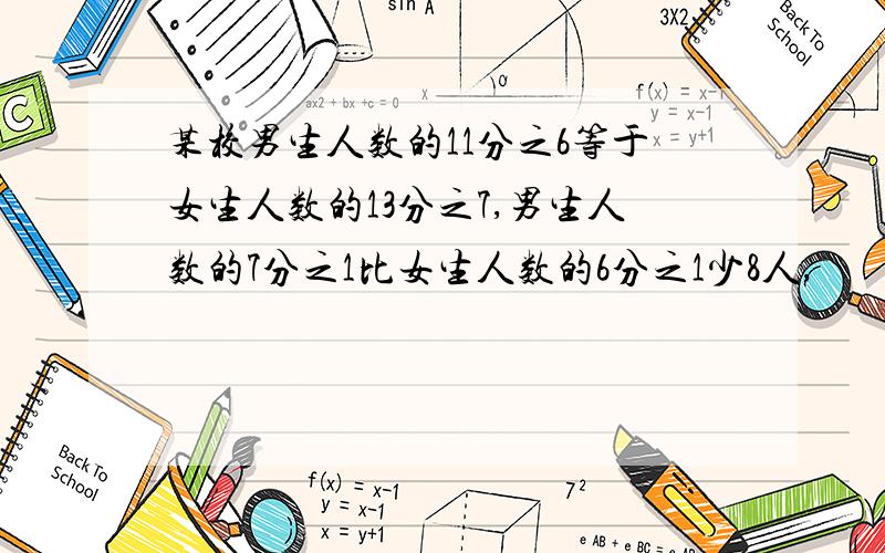 某校男生人数的11分之6等于女生人数的13分之7,男生人数的7分之1比女生人数的6分之1少8人,