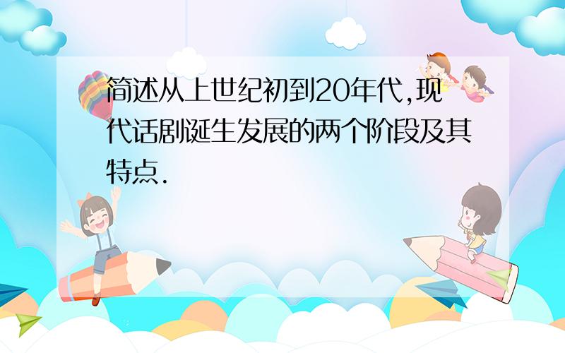 简述从上世纪初到20年代,现代话剧诞生发展的两个阶段及其特点.