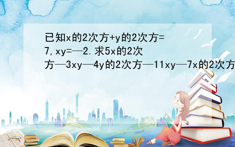 已知x的2次方+y的2次方=7,xy=—2.求5x的2次方—3xy—4y的2次方—11xy—7x的2次方+2y的2次方