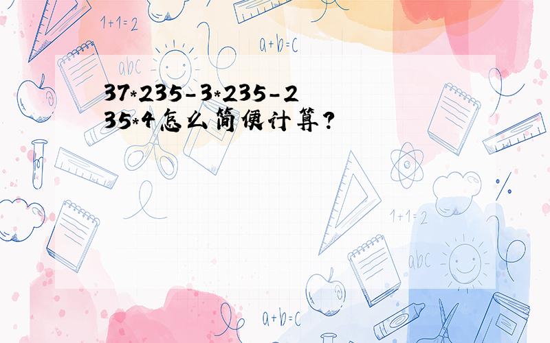 37*235-3*235-235*4怎么简便计算?