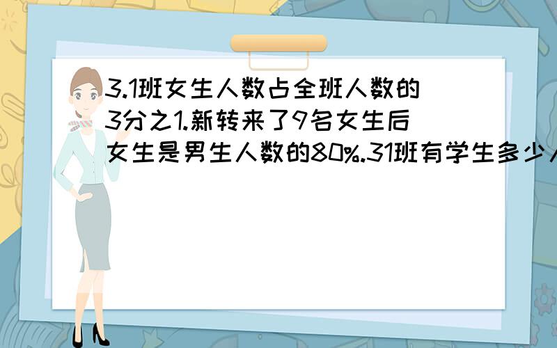 3.1班女生人数占全班人数的3分之1.新转来了9名女生后女生是男生人数的80%.31班有学生多少人?