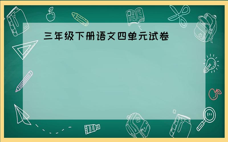 三年级下册语文四单元试卷