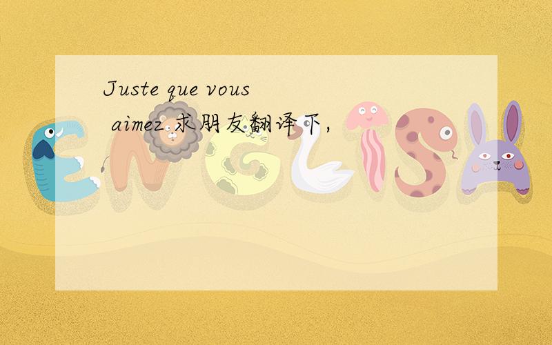 Juste que vous aimez 求朋友翻译下,