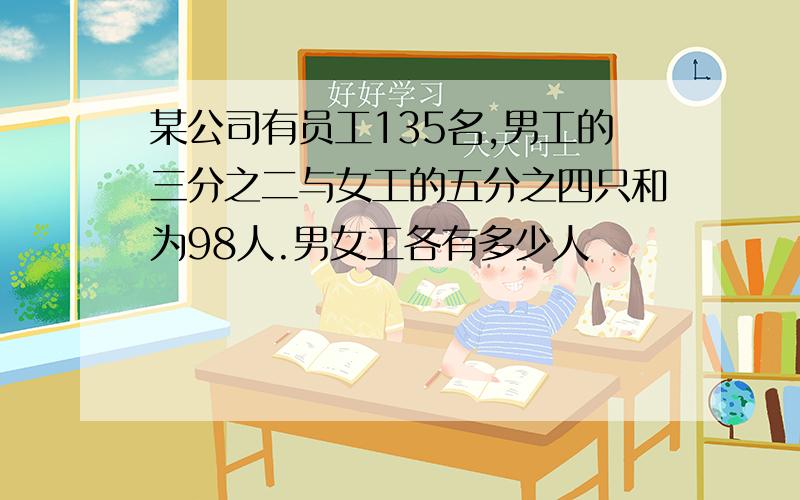 某公司有员工135名,男工的三分之二与女工的五分之四只和为98人.男女工各有多少人