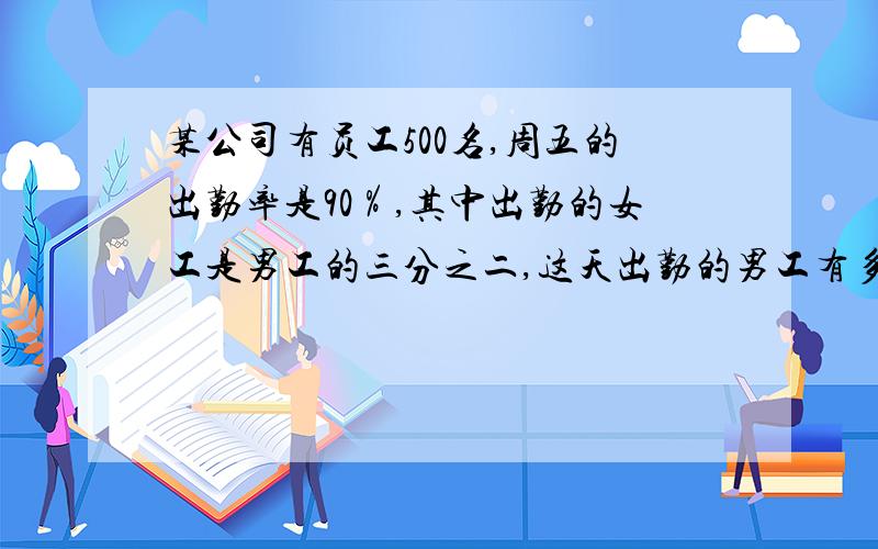 某公司有员工500名,周五的出勤率是90％,其中出勤的女工是男工的三分之二,这天出勤的男工有多少人?