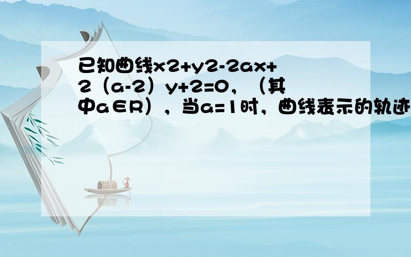 已知曲线x2+y2-2ax+2（a-2）y+2=0，（其中a∈R），当a=1时，曲线表示的轨迹是______．当a∈R，