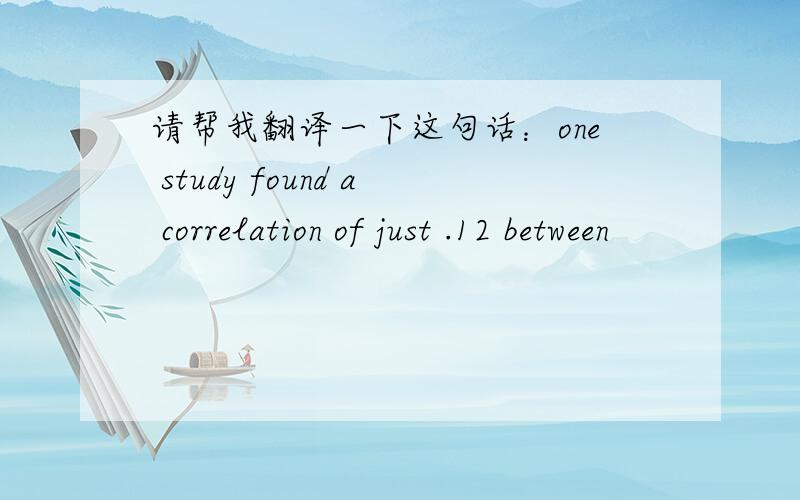 请帮我翻译一下这句话：one study found a correlation of just .12 between