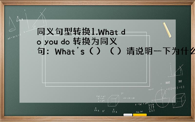 同义句型转换1.What do you do 转换为同义句：What’s（ ）（ ）请说明一下为什么这么做？“What'