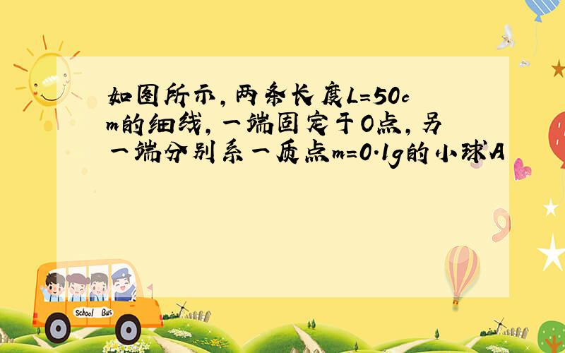 如图所示,两条长度L=50cm的细线,一端固定于O点,另一端分别系一质点m=0.1g的小球A