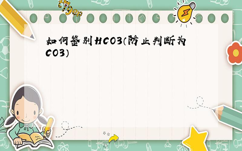 如何鉴别HCO3（防止判断为CO3）