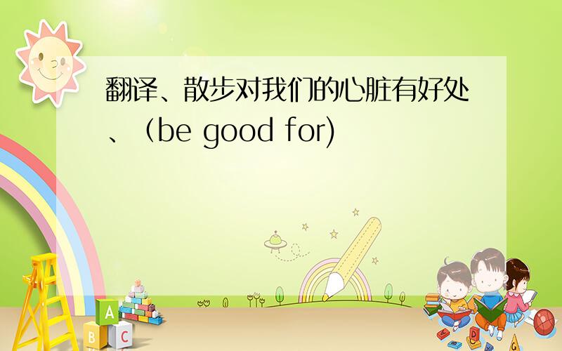 翻译、散步对我们的心脏有好处、（be good for)