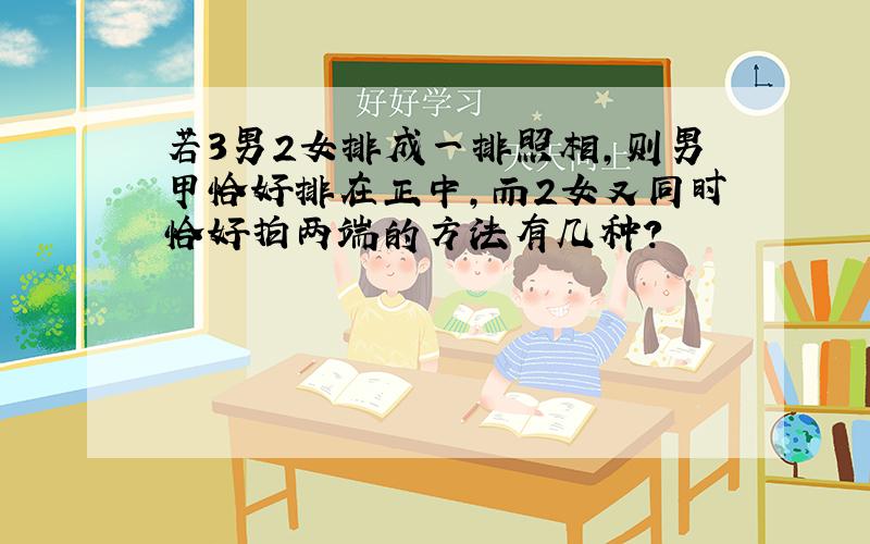 若3男2女排成一排照相,则男甲恰好排在正中,而2女又同时恰好拍两端的方法有几种?