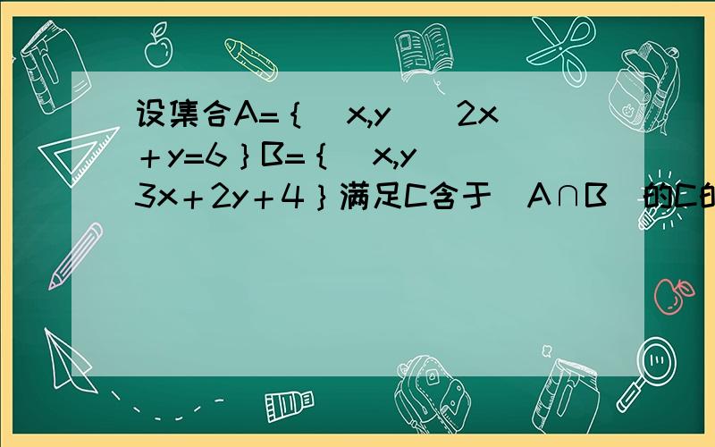 设集合A=｛（x,y）｜2x＋y=6｝B=｛（x,y）｜3x＋2y＋4｝满足C含于（A∩B）的C的集合个数为多少个?