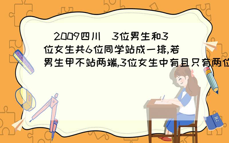 （2009四川）3位男生和3位女生共6位同学站成一排,若男生甲不站两端,3位女生中有且只有两位女生相邻,则