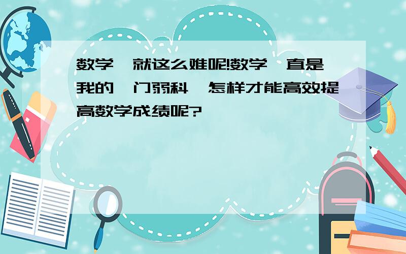 数学咋就这么难呢!数学一直是我的一门弱科,怎样才能高效提高数学成绩呢?