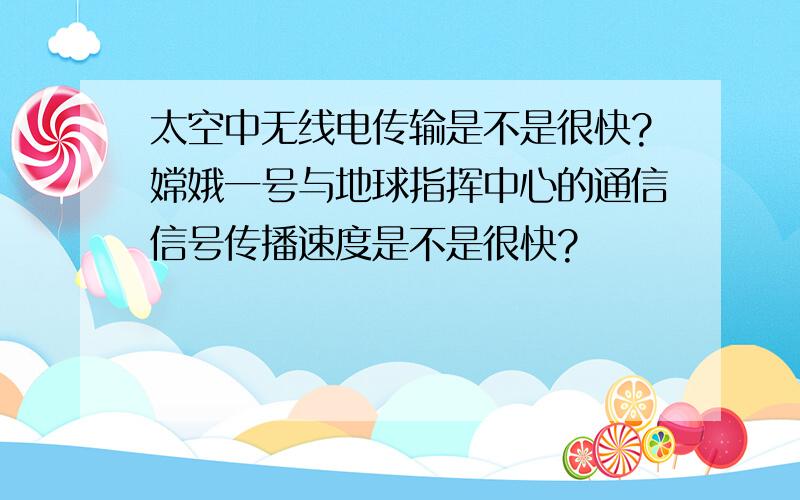 太空中无线电传输是不是很快?嫦娥一号与地球指挥中心的通信信号传播速度是不是很快?