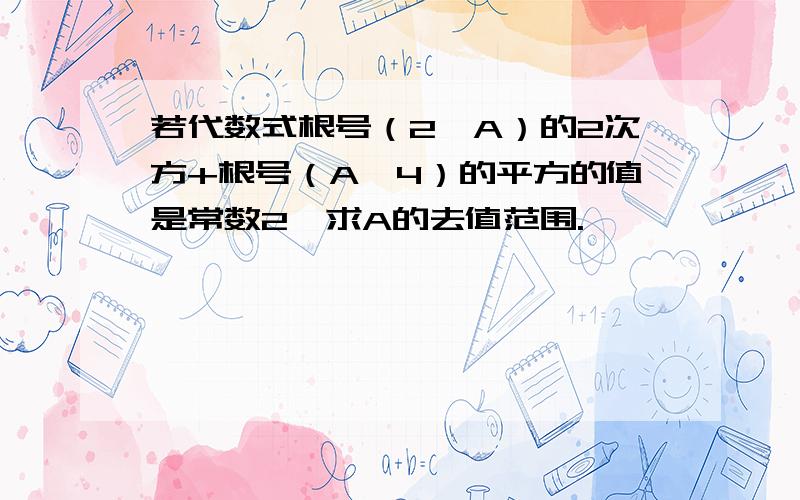 若代数式根号（2—A）的2次方+根号（A—4）的平方的值是常数2,求A的去值范围.