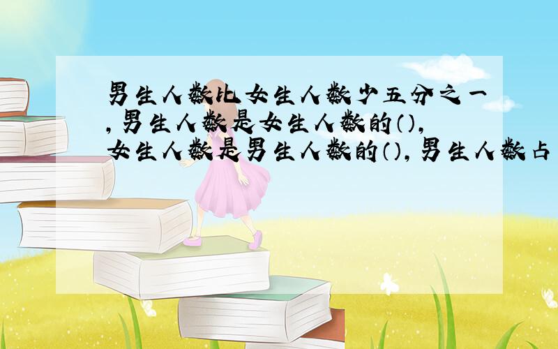 男生人数比女生人数少五分之一,男生人数是女生人数的（）,女生人数是男生人数的（）,男生人数占总人数