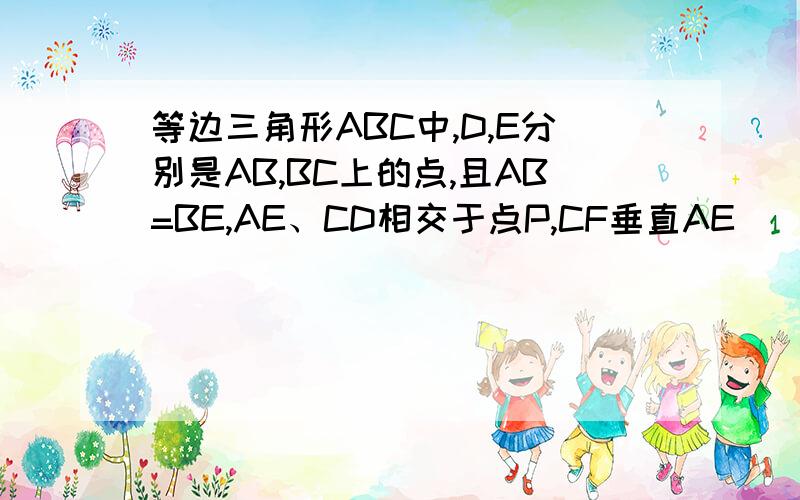 等边三角形ABC中,D,E分别是AB,BC上的点,且AB=BE,AE、CD相交于点P,CF垂直AE