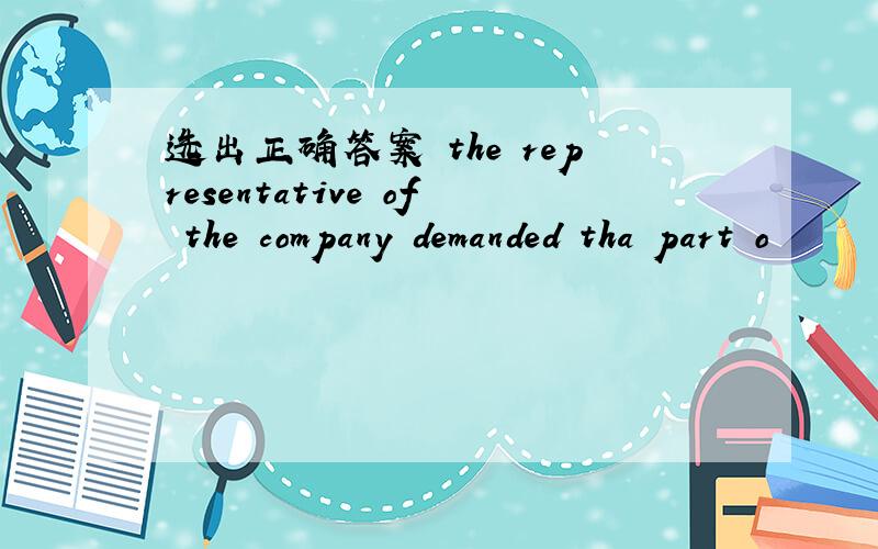 选出正确答案 the representative of the company demanded tha part o