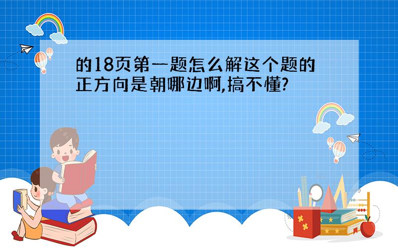 的18页第一题怎么解这个题的正方向是朝哪边啊,搞不懂?