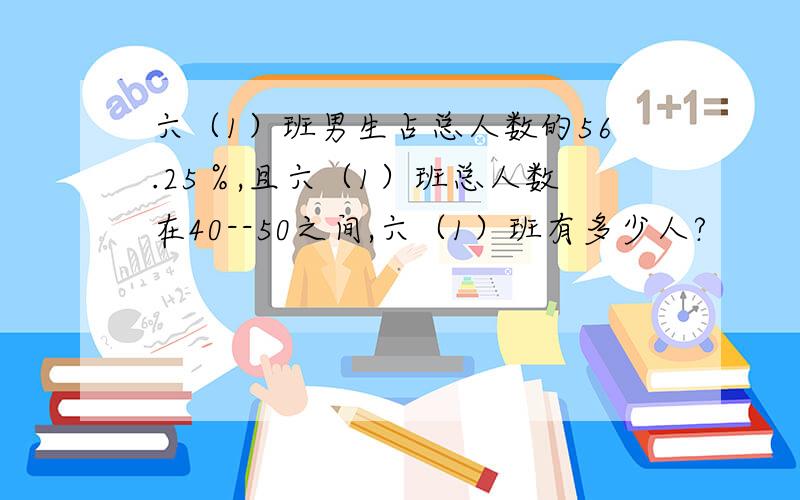 六（1）班男生占总人数的56.25％,且六（1）班总人数在40--50之间,六（1）班有多少人?