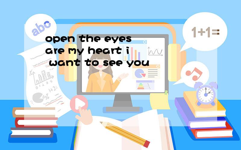 open the eyes are my heart i want to see you