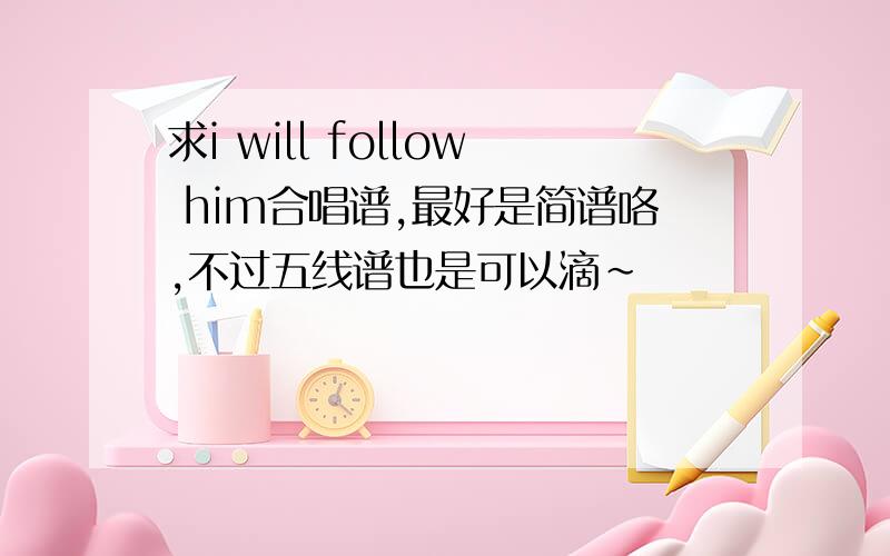 求i will follow him合唱谱,最好是简谱咯,不过五线谱也是可以滴~