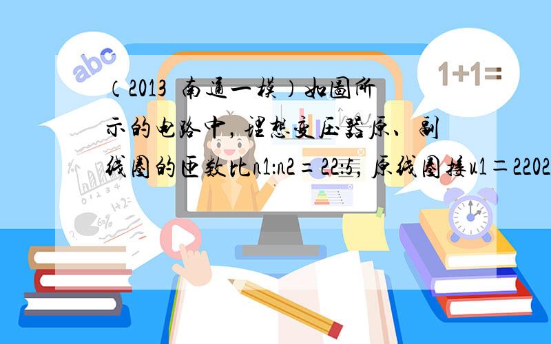 （2013•南通一模）如图所示的电路中，理想变压器原、副线圈的匝数比n1：n2=22：5，原线圈接u1＝2202sin1