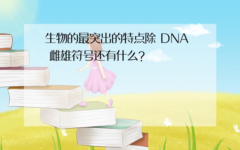 生物的最突出的特点除 DNA 雌雄符号还有什么?