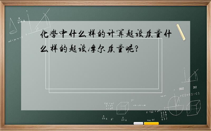 化学中什么样的计算题设质量什么样的题设摩尔质量呢?