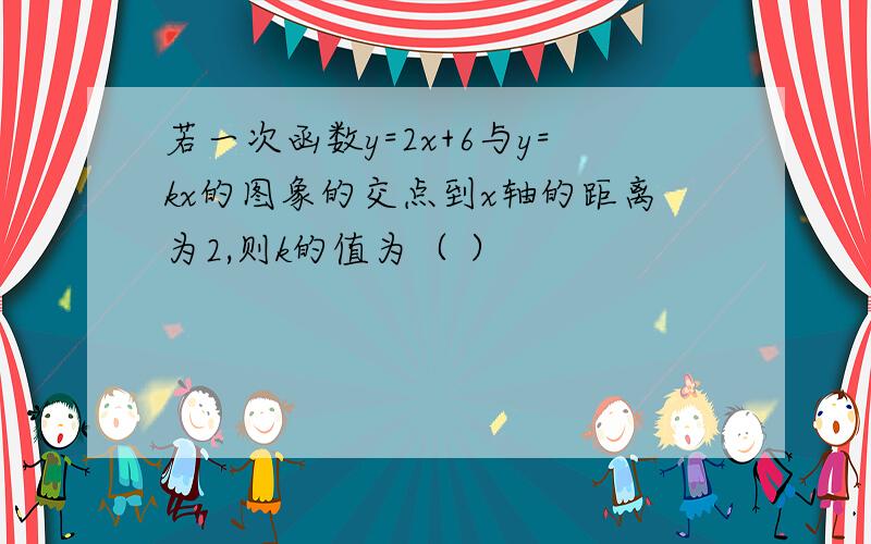 若一次函数y=2x+6与y=kx的图象的交点到x轴的距离为2,则k的值为（ ）