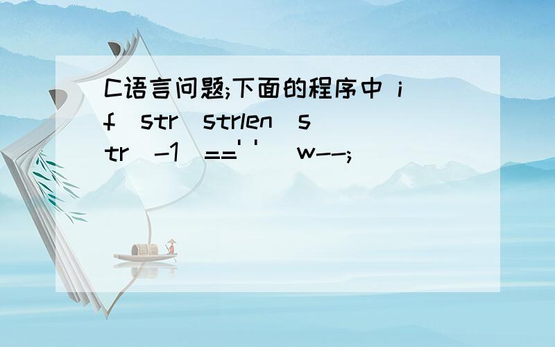 C语言问题;下面的程序中 if(str[strlen(str)-1]==' ') w--;