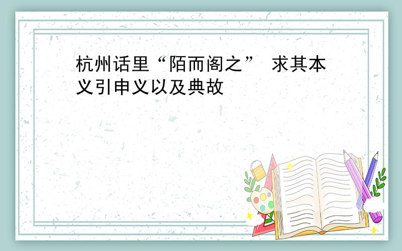 杭州话里“陌而阁之” 求其本义引申义以及典故