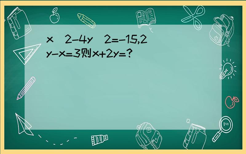 x^2-4y^2=-15,2y-x=3则x+2y=?