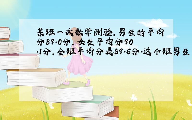 某班一次数学测验,男生的平均分89.0分,女生平均分90.1分,全班平均分是89.6分.这个班男生与女士最简整数比