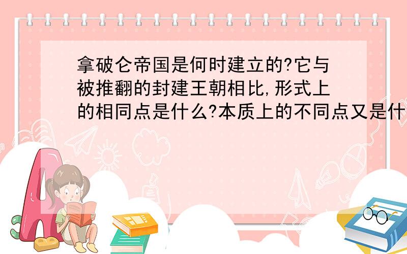 拿破仑帝国是何时建立的?它与被推翻的封建王朝相比,形式上的相同点是什么?本质上的不同点又是什么?