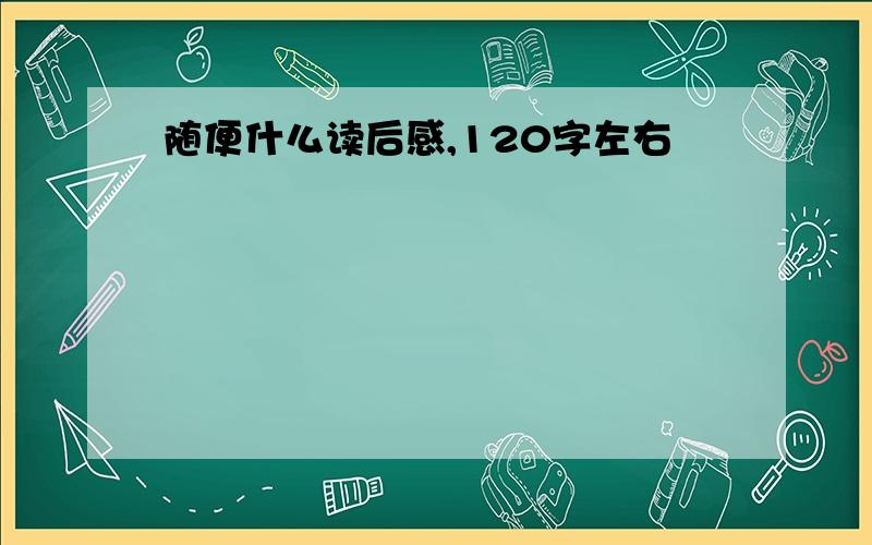 随便什么读后感,120字左右