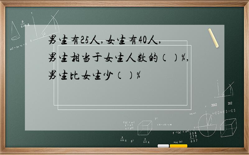 男生有25人,女生有40人,男生相当于女生人数的（）%,男生比女生少（）%