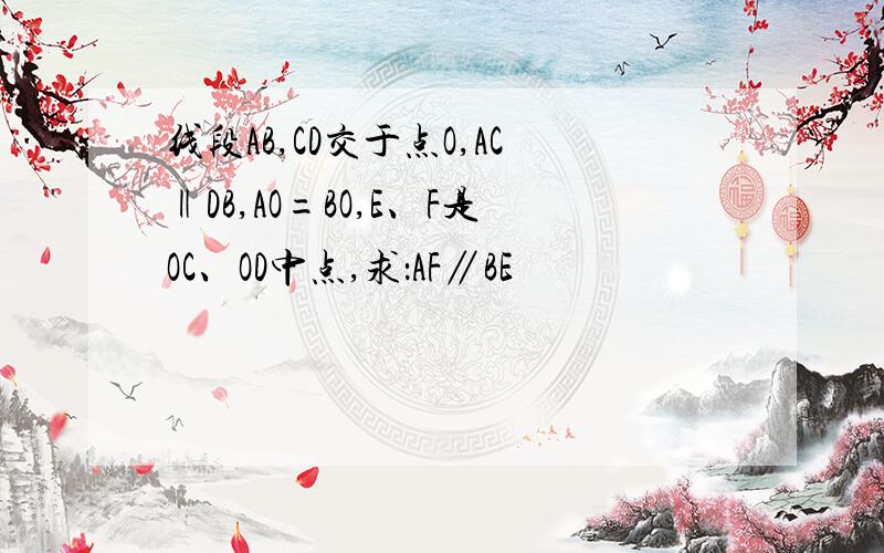 线段AB,CD交于点O,AC‖DB,AO=BO,E、F是OC、OD中点,求：AF∥BE