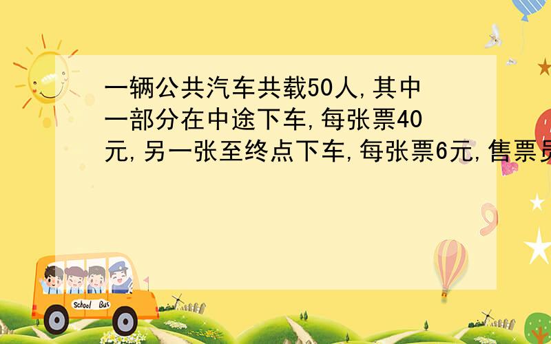 一辆公共汽车共载50人,其中一部分在中途下车,每张票40元,另一张至终点下车,每张票6元,售票员共收款240元.中途下车