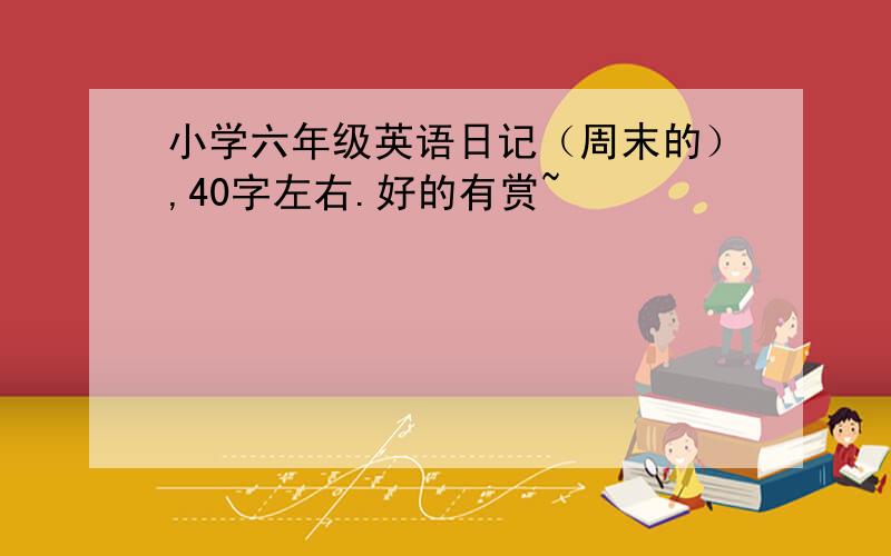 小学六年级英语日记（周末的）,40字左右.好的有赏~